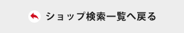 ショップ検索一覧へ戻る
