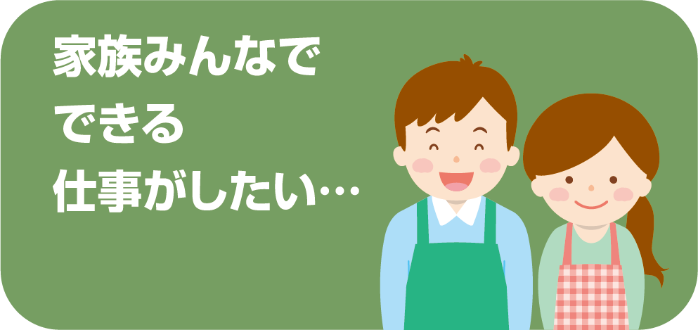 家族みんなでできる仕事がしたい