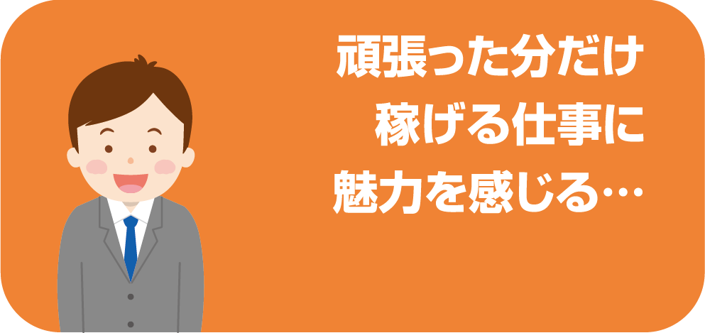 頑張った分だけ稼げる仕事に魅力を感じる